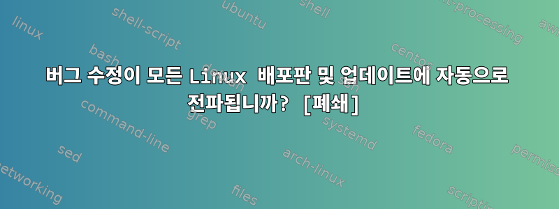 버그 수정이 모든 Linux 배포판 및 업데이트에 자동으로 전파됩니까? [폐쇄]