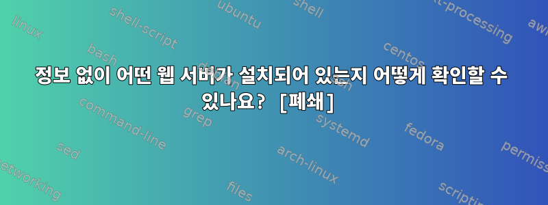 정보 없이 어떤 웹 서버가 설치되어 있는지 어떻게 확인할 수 있나요? [폐쇄]