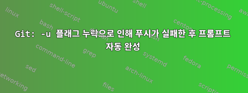 Git: -u 플래그 누락으로 인해 푸시가 실패한 후 프롬프트 자동 완성