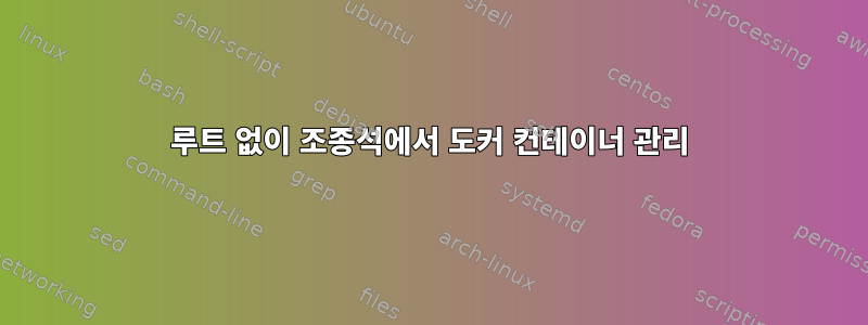 루트 없이 조종석에서 도커 컨테이너 관리