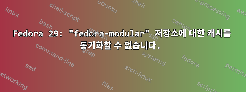 Fedora 29: "fedora-modular" 저장소에 대한 캐시를 동기화할 수 없습니다.