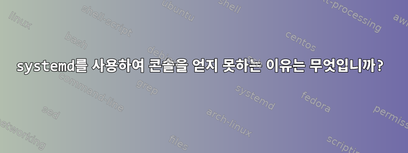 systemd를 사용하여 콘솔을 얻지 못하는 이유는 무엇입니까?