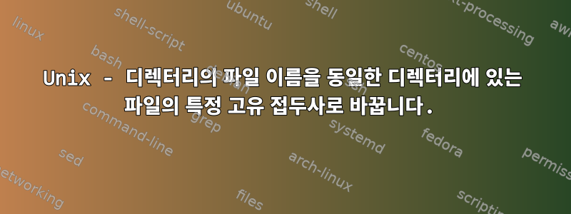 Unix - 디렉터리의 파일 이름을 동일한 디렉터리에 있는 파일의 특정 고유 접두사로 바꿉니다.