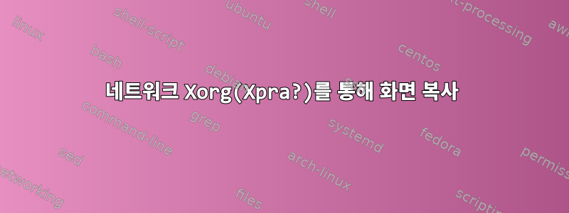 네트워크 Xorg(Xpra?)를 통해 화면 복사