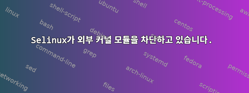 Selinux가 외부 커널 모듈을 차단하고 있습니다.