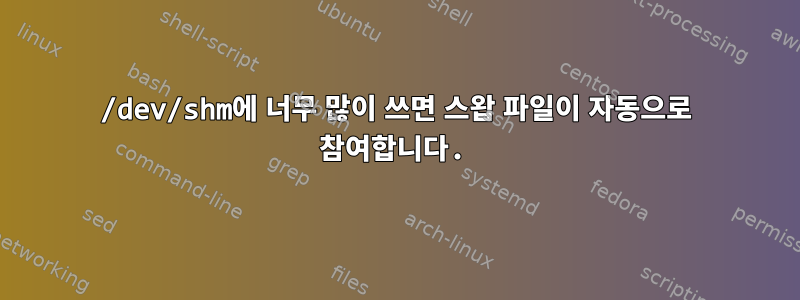 /dev/shm에 너무 많이 쓰면 스왑 파일이 자동으로 참여합니다.