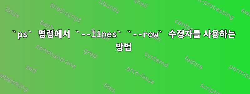 `ps` 명령에서 `--lines` `--row` 수정자를 사용하는 방법