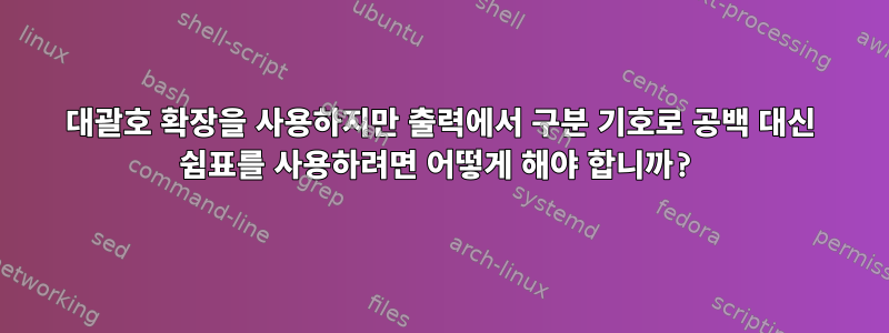 대괄호 확장을 사용하지만 출력에서 ​​구분 기호로 공백 대신 쉼표를 사용하려면 어떻게 해야 합니까?