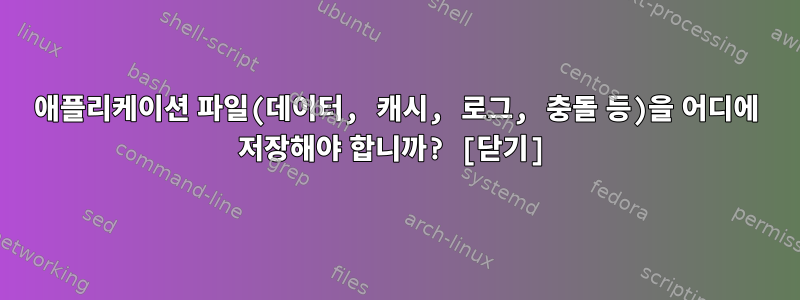 애플리케이션 파일(데이터, 캐시, 로그, 충돌 등)을 어디에 저장해야 합니까? [닫기]