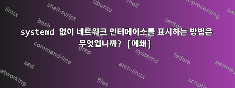 systemd 없이 네트워크 인터페이스를 표시하는 방법은 무엇입니까? [폐쇄]