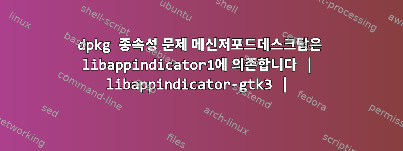 dpkg 종속성 문제 메신저포드데스크탑은 libappindicator1에 의존합니다 | libappindicator-gtk3 |