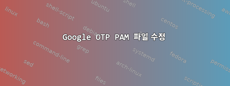 Google OTP PAM 파일 수정