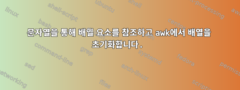 문자열을 통해 배열 요소를 참조하고 awk에서 배열을 초기화합니다.