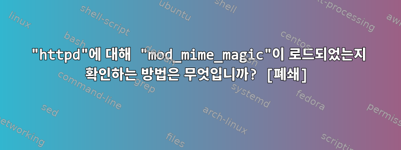 "httpd"에 대해 "mod_mime_magic"이 로드되었는지 확인하는 방법은 무엇입니까? [폐쇄]