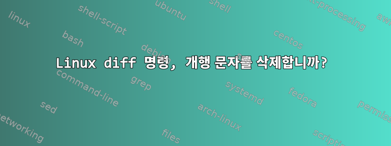 Linux diff 명령, 개행 문자를 삭제합니까?