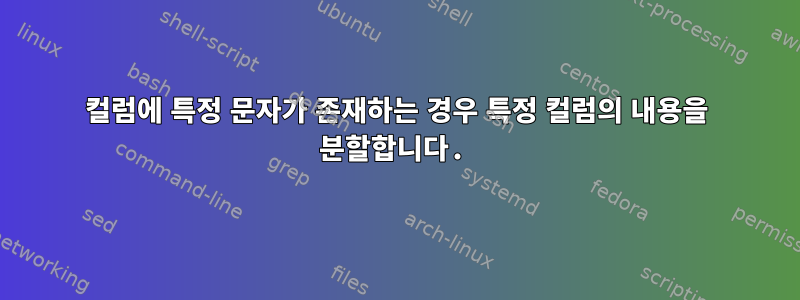 컬럼에 특정 문자가 존재하는 경우 특정 컬럼의 내용을 분할합니다.