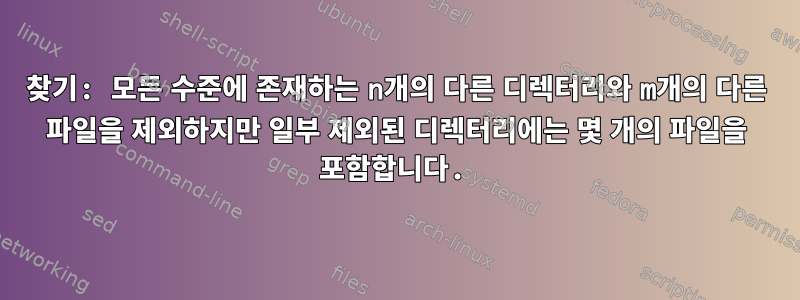 찾기: 모든 수준에 존재하는 n개의 다른 디렉터리와 m개의 다른 파일을 제외하지만 일부 제외된 디렉터리에는 몇 개의 파일을 포함합니다.