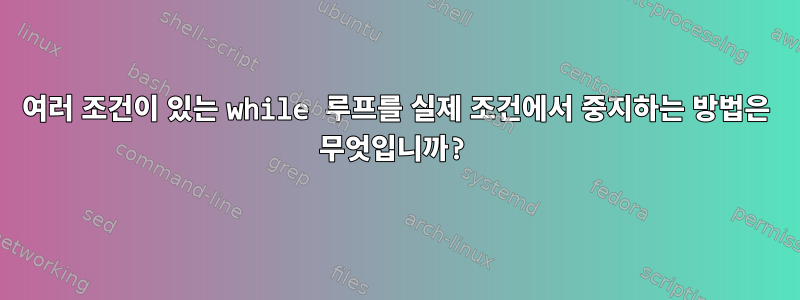 여러 조건이 있는 while 루프를 실제 조건에서 중지하는 방법은 무엇입니까?