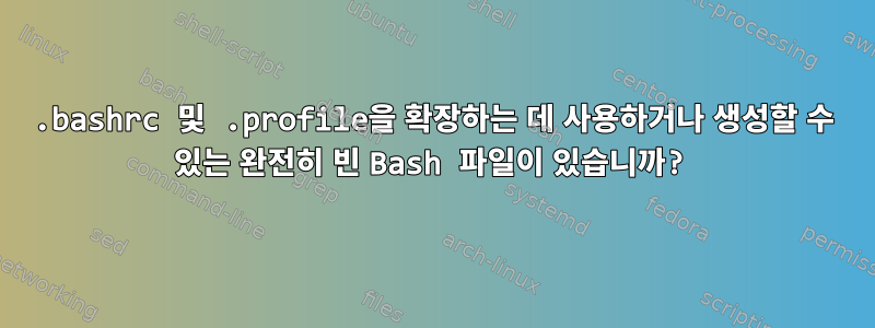 .bashrc 및 .profile을 확장하는 데 사용하거나 생성할 수 있는 완전히 빈 Bash 파일이 있습니까?