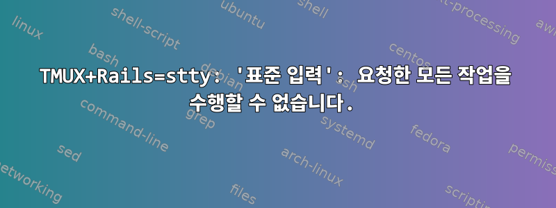 TMUX+Rails=stty: '표준 입력': 요청한 모든 작업을 수행할 수 없습니다.