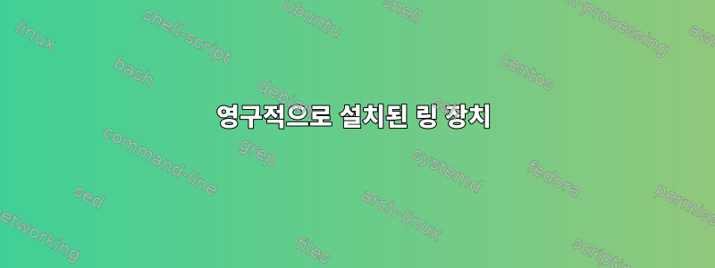 영구적으로 설치된 링 장치