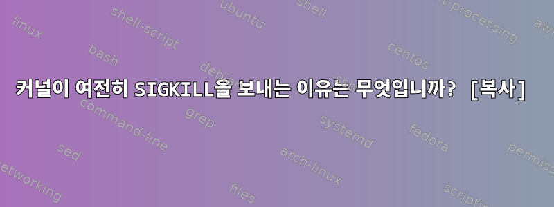 커널이 여전히 SIGKILL을 보내는 이유는 무엇입니까? [복사]