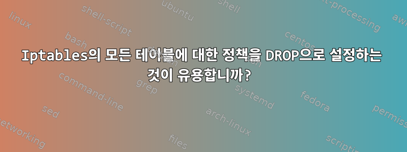 Iptables의 모든 테이블에 대한 정책을 DROP으로 설정하는 것이 유용합니까?