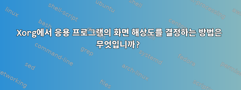 Xorg에서 응용 프로그램의 화면 해상도를 결정하는 방법은 무엇입니까?