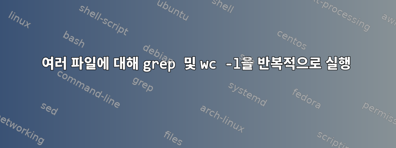 여러 파일에 대해 grep 및 wc -l을 반복적으로 실행