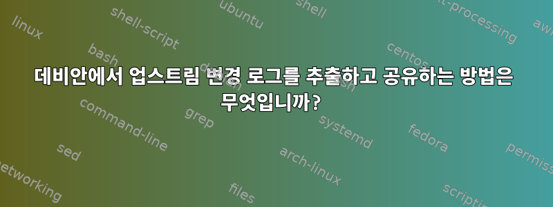 데비안에서 업스트림 변경 로그를 추출하고 공유하는 방법은 무엇입니까?