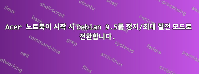 Acer 노트북이 시작 시 Debian 9.5를 정지/최대 절전 모드로 전환합니다.