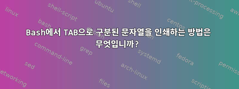 Bash에서 TAB으로 구분된 문자열을 인쇄하는 방법은 무엇입니까?