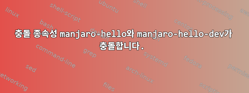 충돌 종속성 manjaro-hello와 manjaro-hello-dev가 충돌합니다.