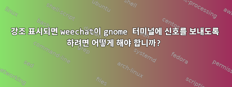 강조 표시되면 weechat이 gnome 터미널에 신호를 보내도록 하려면 어떻게 해야 합니까?