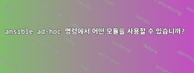 ansible ad-hoc 명령에서 어떤 모듈을 사용할 수 있습니까?