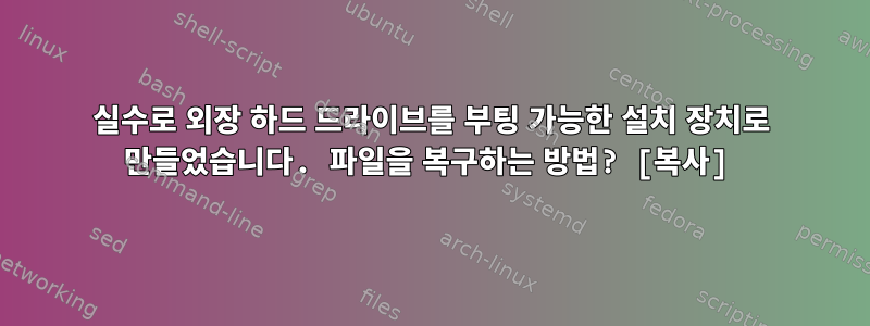 실수로 외장 하드 드라이브를 부팅 가능한 설치 장치로 만들었습니다. 파일을 복구하는 방법? [복사]