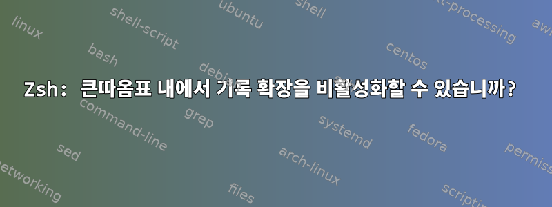 Zsh: 큰따옴표 내에서 기록 확장을 비활성화할 수 있습니까?