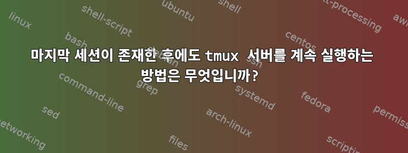 마지막 세션이 존재한 후에도 tmux 서버를 계속 실행하는 방법은 무엇입니까?