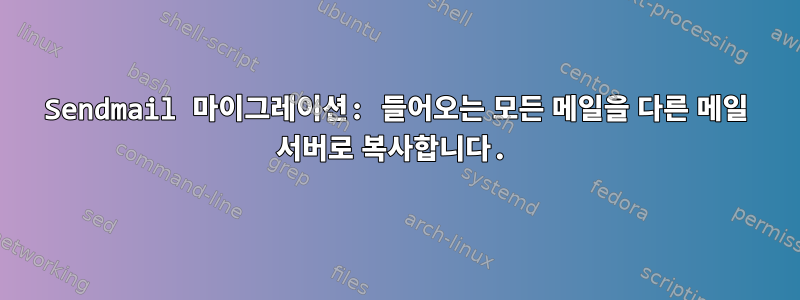 Sendmail 마이그레이션: 들어오는 모든 메일을 다른 메일 서버로 복사합니다.