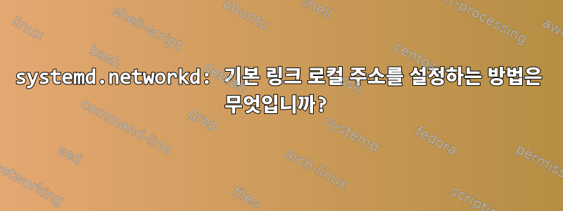 systemd.networkd: 기본 링크 로컬 주소를 설정하는 방법은 무엇입니까?