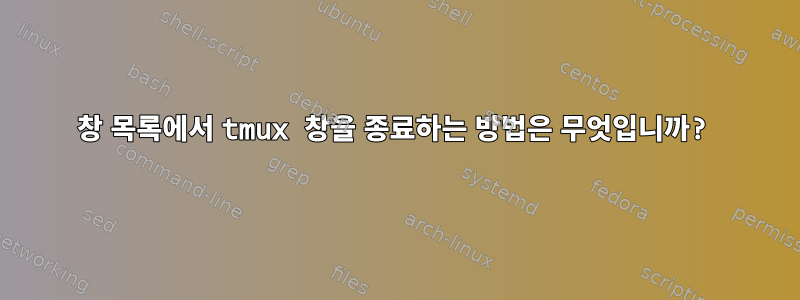 창 목록에서 tmux 창을 종료하는 방법은 무엇입니까?