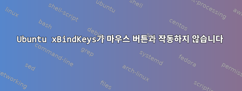 Ubuntu xBindKeys가 마우스 버튼과 작동하지 않습니다