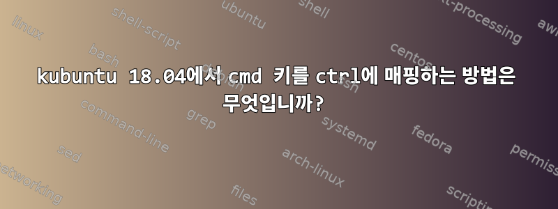 kubuntu 18.04에서 cmd 키를 ctrl에 매핑하는 방법은 무엇입니까?