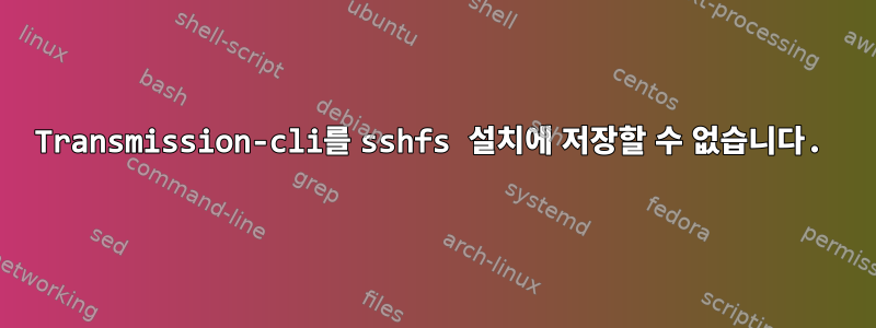 Transmission-cli를 sshfs 설치에 저장할 수 없습니다.