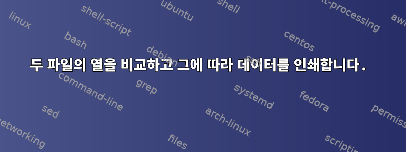 두 파일의 열을 비교하고 그에 따라 데이터를 인쇄합니다.