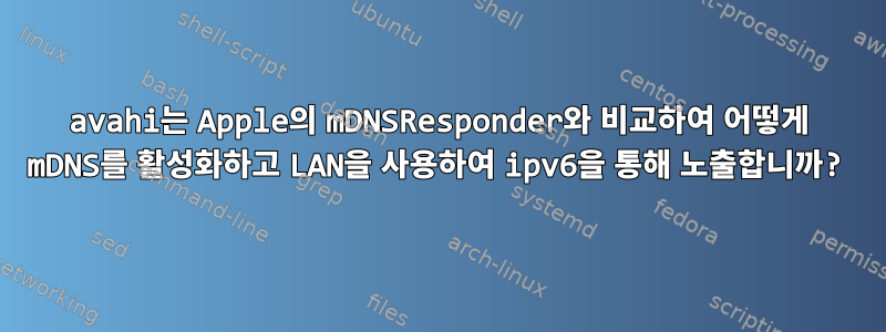 avahi는 Apple의 mDNSResponder와 비교하여 어떻게 mDNS를 활성화하고 LAN을 사용하여 ipv6을 통해 노출합니까?