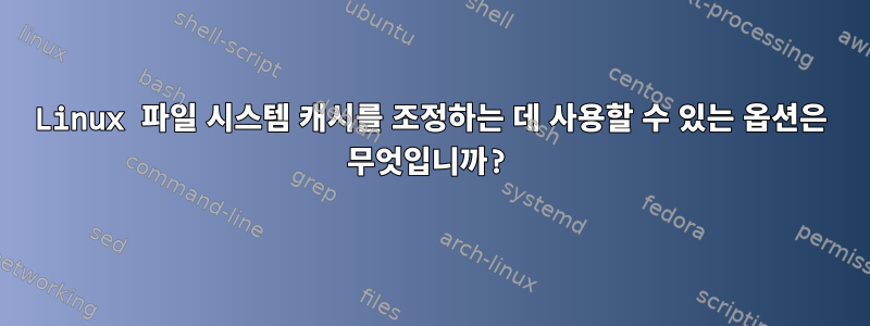 Linux 파일 시스템 캐시를 조정하는 데 사용할 수 있는 옵션은 무엇입니까?