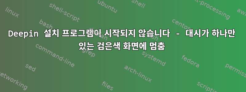 Deepin 설치 프로그램이 시작되지 않습니다 - 대시가 하나만 있는 검은색 화면에 멈춤