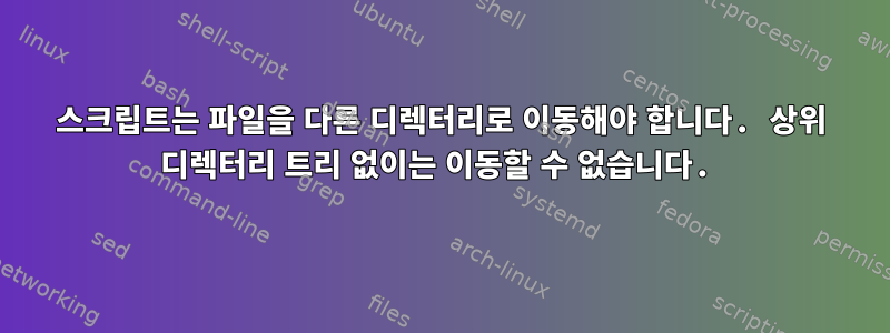 스크립트는 파일을 다른 디렉터리로 이동해야 합니다. 상위 디렉터리 트리 없이는 이동할 수 없습니다.