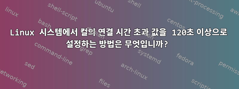 Linux 시스템에서 컬의 연결 시간 초과 값을 120초 이상으로 설정하는 방법은 무엇입니까?